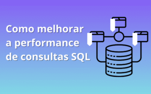como melhorar a performance de consultas sql - Tecprodutiva