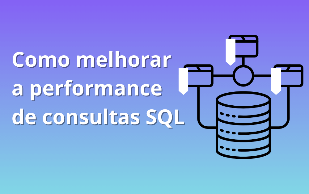 como melhorar a performance de consultas sql - Tecprodutiva